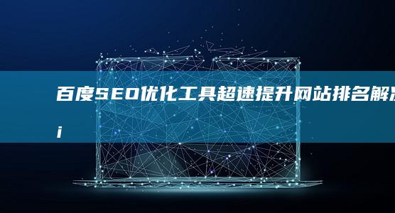 百度SEO优化工具：超速提升网站排名解决方案